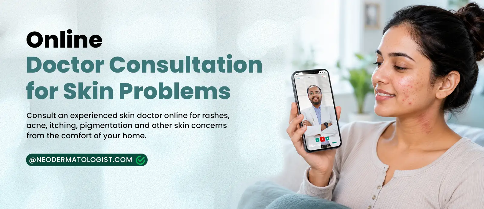 NeoDermatologist पर मुँहासे, रैशेज़, खुजली, पिगमेंटेशन और त्वचा की अन्य समस्याओं के लिए किसी एक्सपर्ट डर्मेटोलॉजिस्ट से ऑनलाइन डॉक्टर कंसल्टेशन लें।